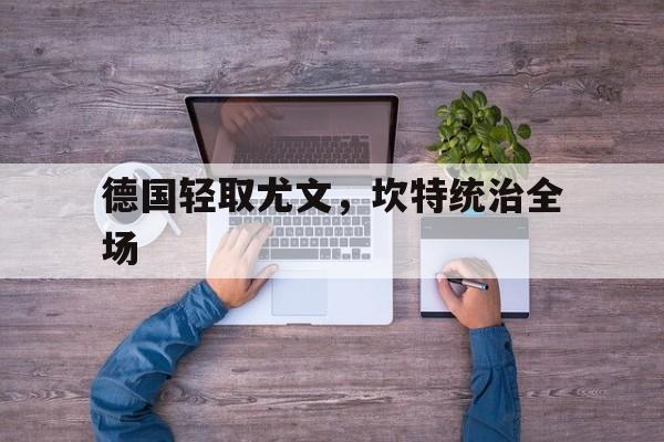 开云体育官网-德国轻取尤文，坎特统治全场的简单介绍